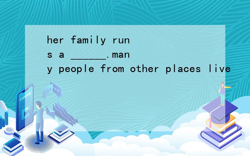 her family runs a ______.many people from other places live