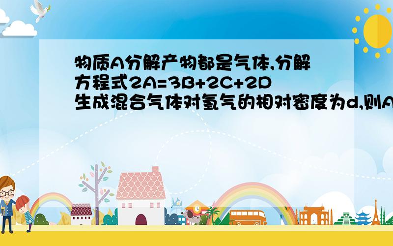 物质A分解产物都是气体,分解方程式2A=3B+2C+2D生成混合气体对氢气的相对密度为d,则A相对分子质量是几d