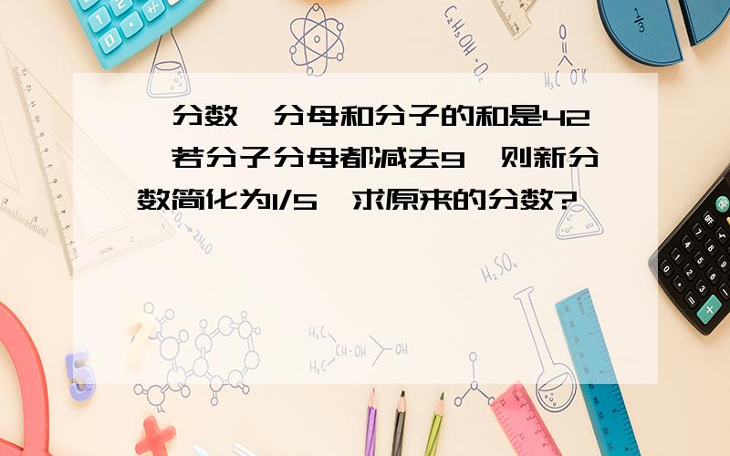 一分数,分母和分子的和是42,若分子分母都减去9,则新分数简化为1/5,求原来的分数?