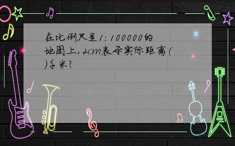 在比例尺是1:100000的地图上,2cm表示实际距离（）千米?