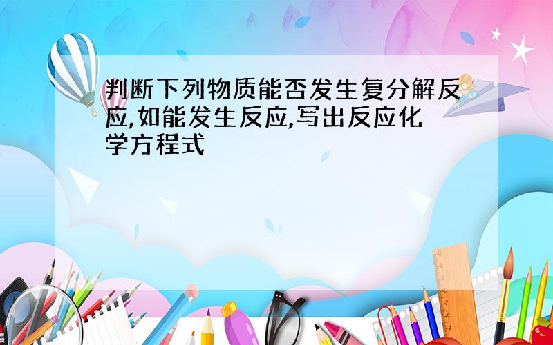 判断下列物质能否发生复分解反应,如能发生反应,写出反应化学方程式