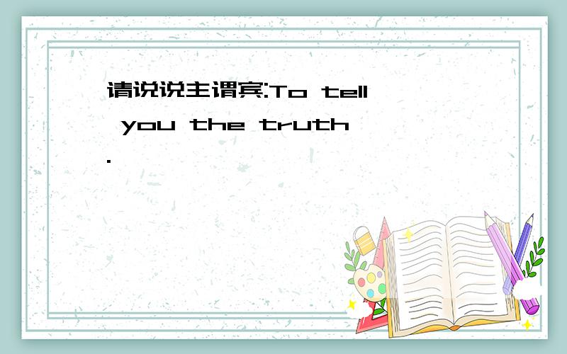 请说说主谓宾:To tell you the truth.