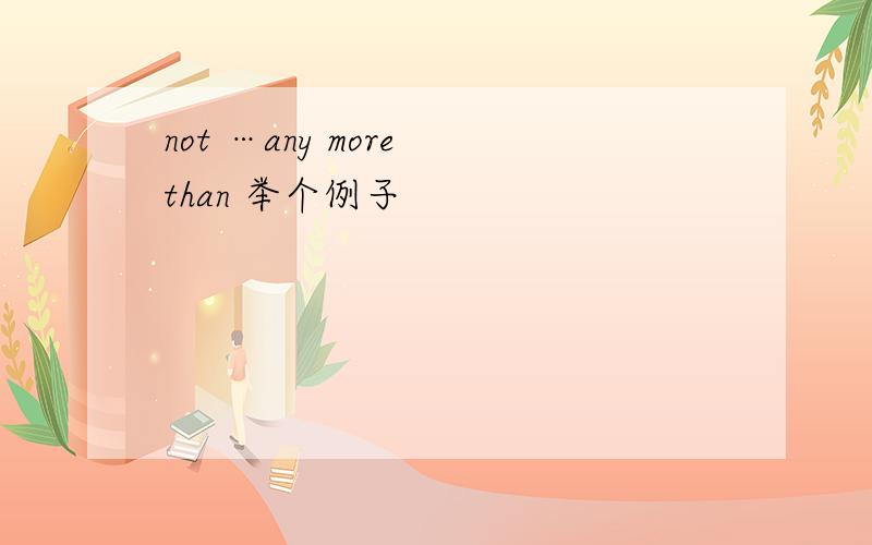 not …any more than 举个例子