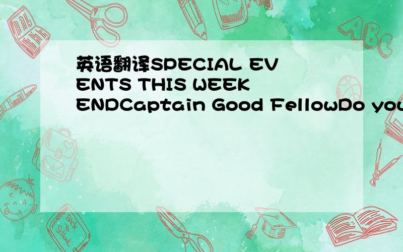 英语翻译SPECIAL EVENTS THIS WEEKENDCaptain Good FellowDo your ch