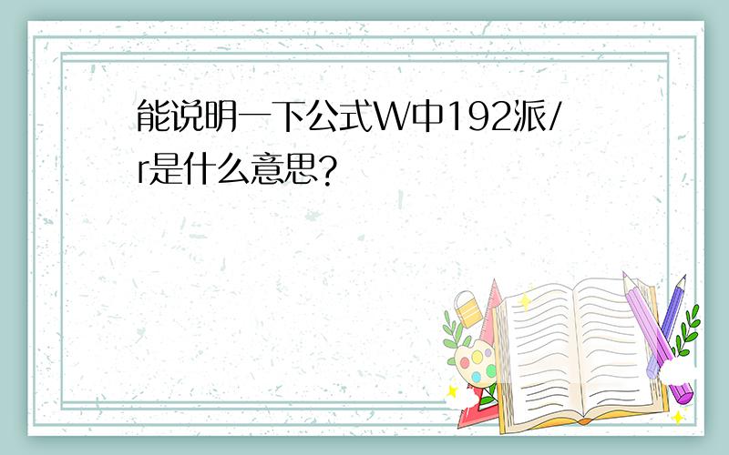 能说明一下公式W中192派/r是什么意思?