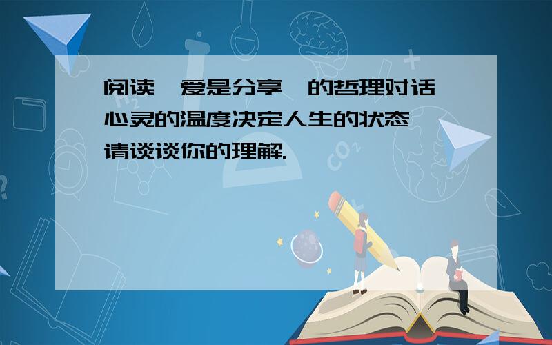 阅读《爱是分享》的哲理对话《心灵的温度决定人生的状态》,请谈谈你的理解.