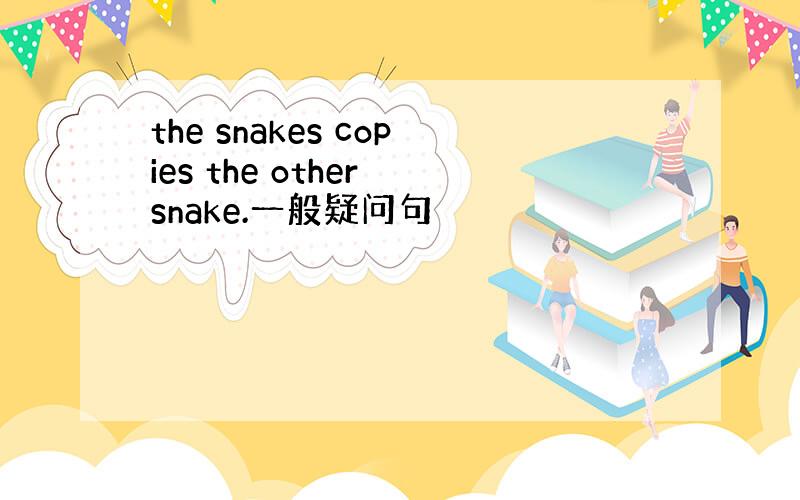 the snakes copies the other snake.一般疑问句