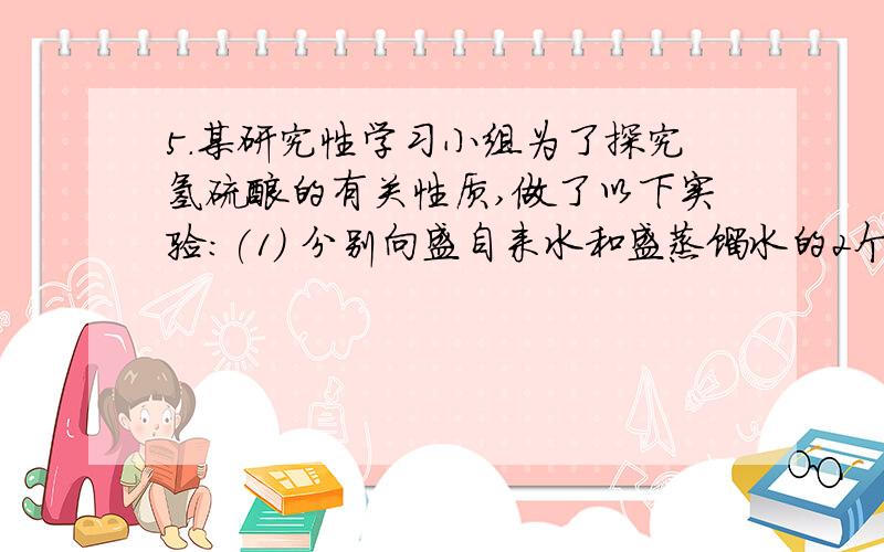 5．某研究性学习小组为了探究氢硫酸的有关性质,做了以下实验：(1) 分别向盛自来水和盛蒸馏水的2个试管里