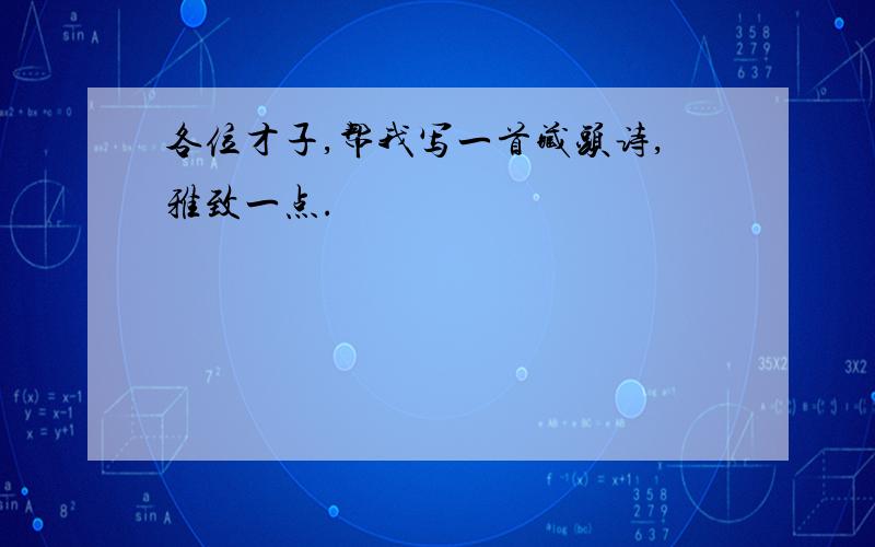 各位才子,帮我写一首藏头诗,雅致一点.