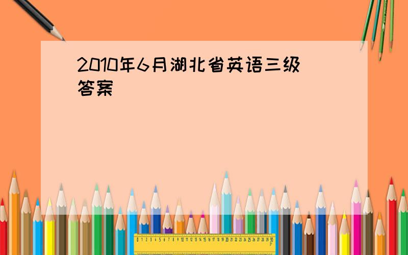 2010年6月湖北省英语三级答案