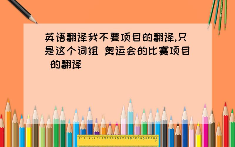 英语翻译我不要项目的翻译,只是这个词组 奥运会的比赛项目 的翻译