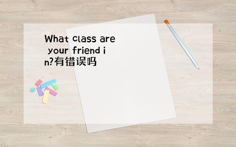 What class are your friend in?有错误吗