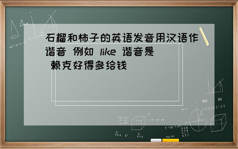 石榴和柿子的英语发音用汉语作谐音 例如 like 谐音是 赖克好得多给钱