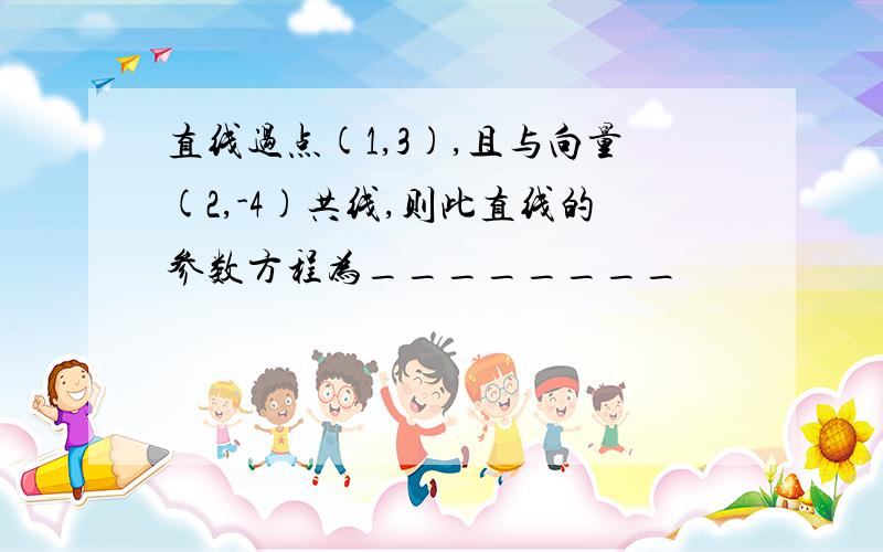 直线过点(1,3),且与向量(2,-4)共线,则此直线的参数方程为________