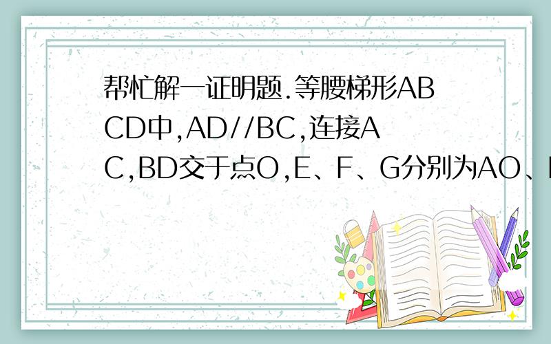 帮忙解一证明题.等腰梯形ABCD中,AD//BC,连接AC,BD交于点O,E、F、G分别为AO、B0、CD的中点,∠BO