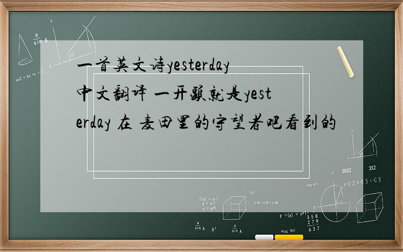 一首英文诗yesterday中文翻译 一开头就是yesterday 在 麦田里的守望者吧看到的