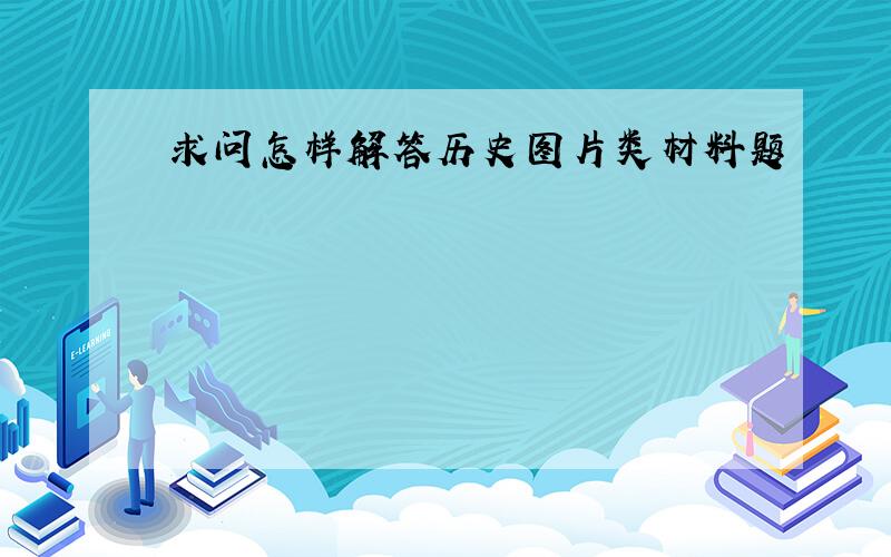 求问怎样解答历史图片类材料题