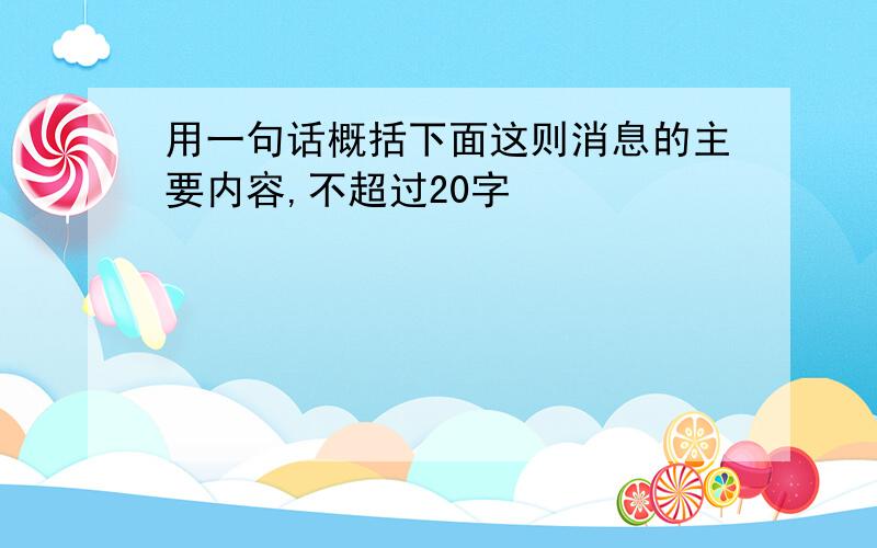 用一句话概括下面这则消息的主要内容,不超过20字