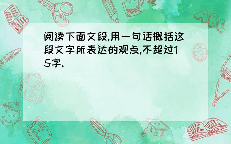 阅读下面文段,用一句话概括这段文字所表达的观点,不超过15字.