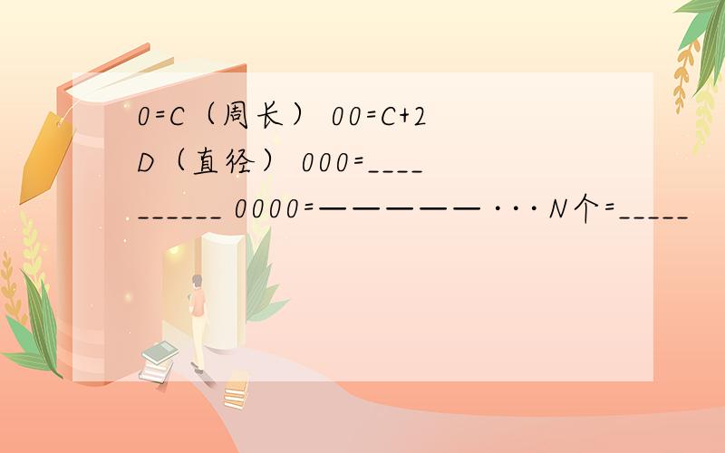 0=C（周长） 00=C+2D（直径） 000=__________ 0000=————— · · · N个=_____