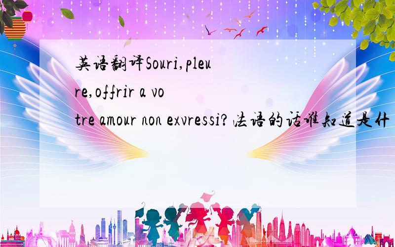 英语翻译Souri,pleure,offrir a votre amour non exvressi?法语的话谁知道是什