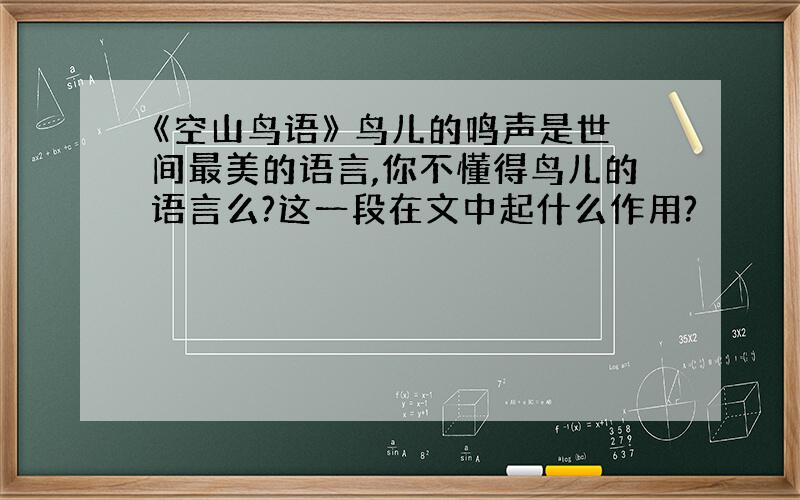 《空山鸟语》 鸟儿的鸣声是世间最美的语言,你不懂得鸟儿的语言么?这一段在文中起什么作用?