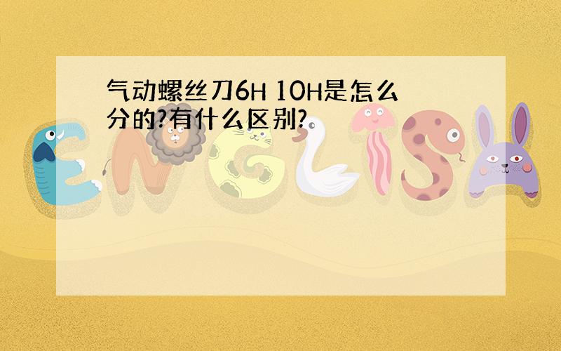 气动螺丝刀6H 10H是怎么分的?有什么区别?