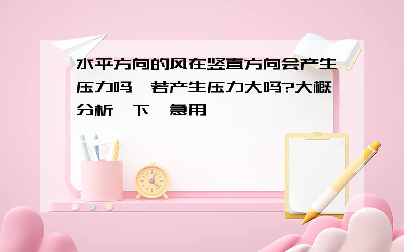 水平方向的风在竖直方向会产生压力吗,若产生压力大吗?大概分析一下,急用