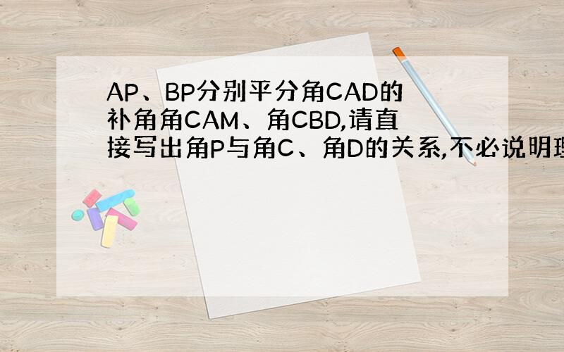 AP、BP分别平分角CAD的补角角CAM、角CBD,请直接写出角P与角C、角D的关系,不必说明理由