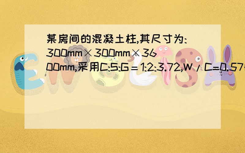 某房间的混凝土柱,其尺寸为:300mm×300mm×3600mm,采用C:S:G＝1:2:3.72,W/C=0.57的配