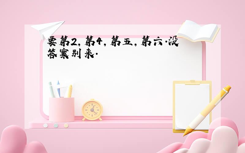 要第2,第4,第五,第六.没答案别来.