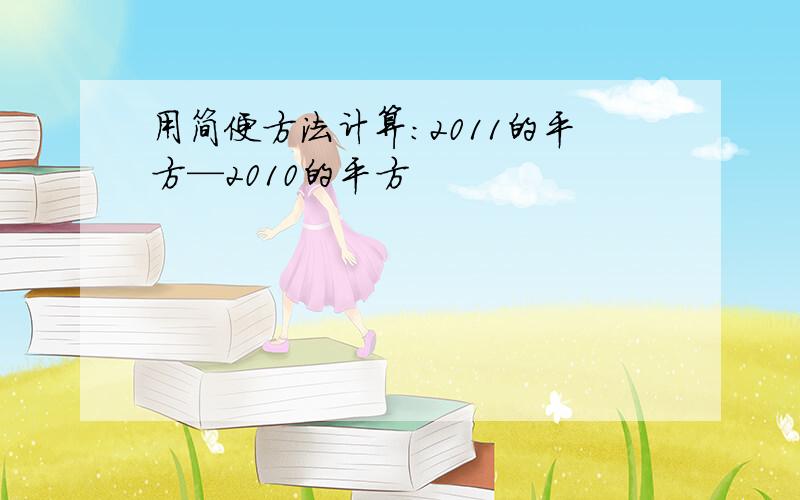 用简便方法计算：2011的平方—2010的平方