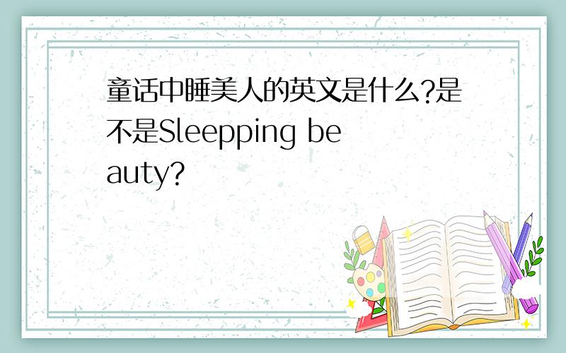 童话中睡美人的英文是什么?是不是Sleepping beauty?