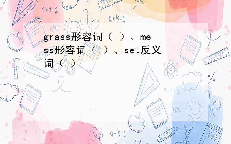 grass形容词（ ）、mess形容词（ ）、set反义词（ ）