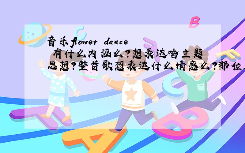 音乐flower dance 有什么内涵么?想表达啥主题思想?整首歌想表达什么情感么?那位大仙能跟我解读一下?