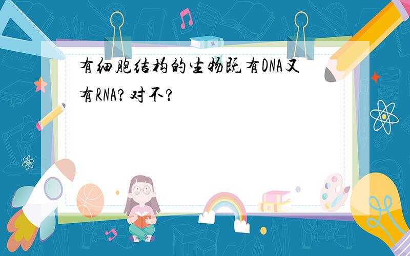 有细胞结构的生物既有DNA又有RNA?对不?