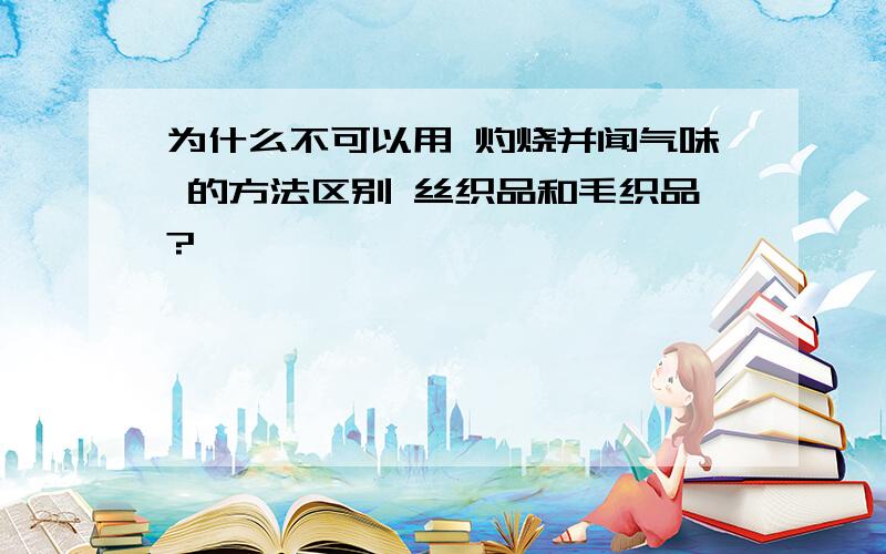 为什么不可以用 灼烧并闻气味 的方法区别 丝织品和毛织品?