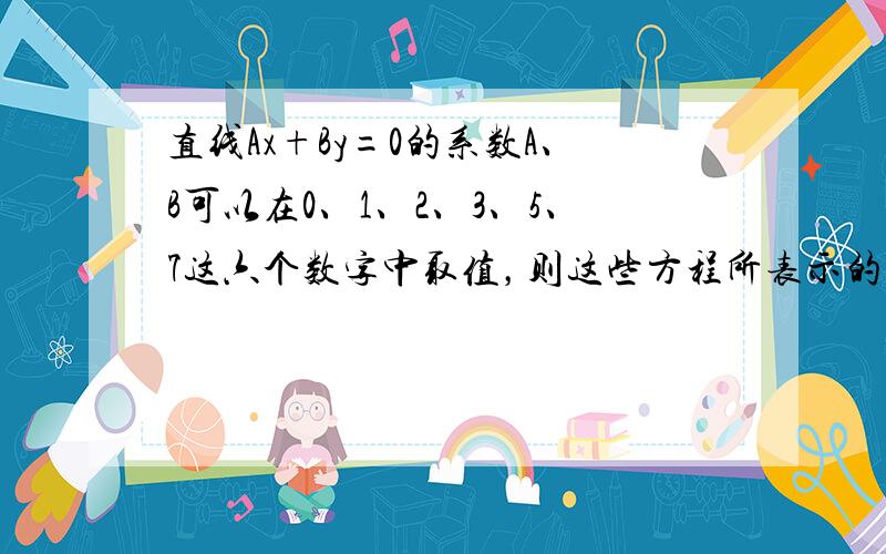 直线Ax+By=0的系数A、B可以在0、1、2、3、5、7这六个数字中取值，则这些方程所表示的不同直线有______条．