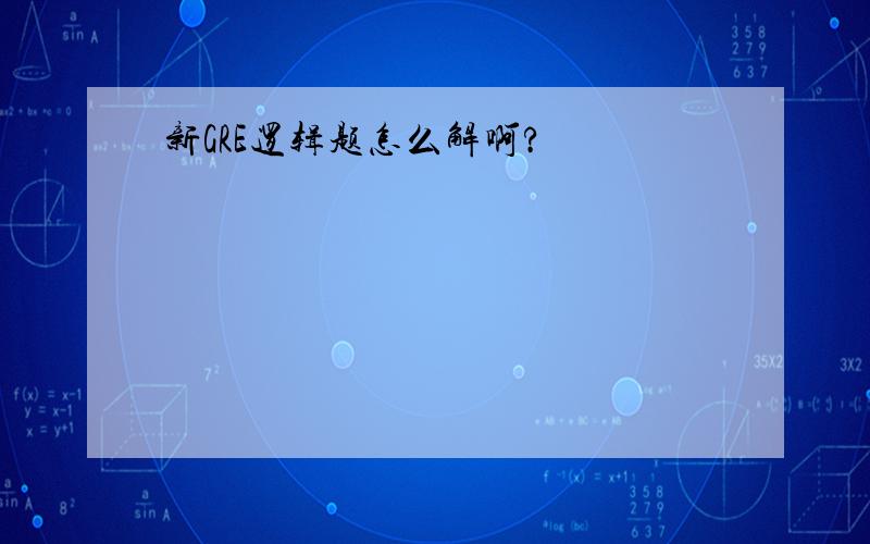 新GRE逻辑题怎么解啊?