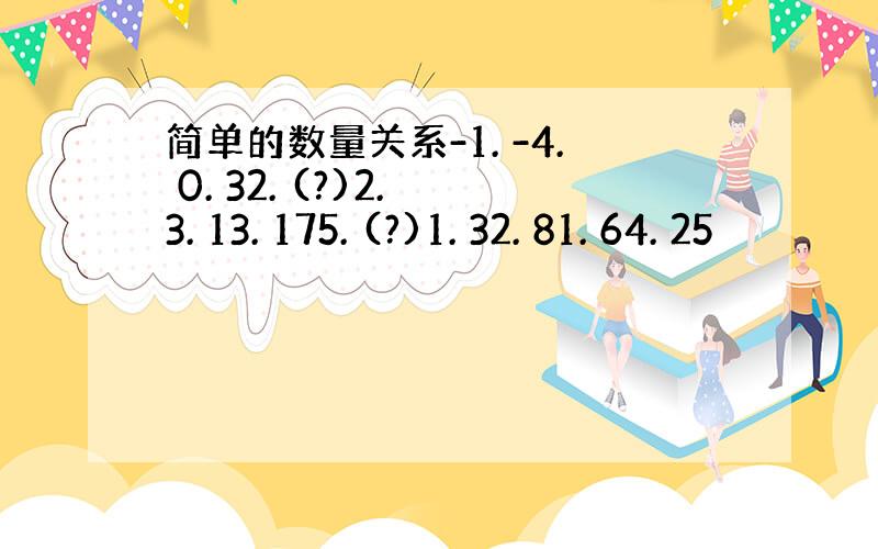 简单的数量关系-1. -4. 0. 32. (?)2. 3. 13. 175. (?)1. 32. 81. 64. 25