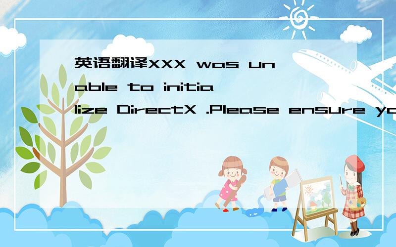 英语翻译XXX was unable to initialize DirectX .Please ensure you