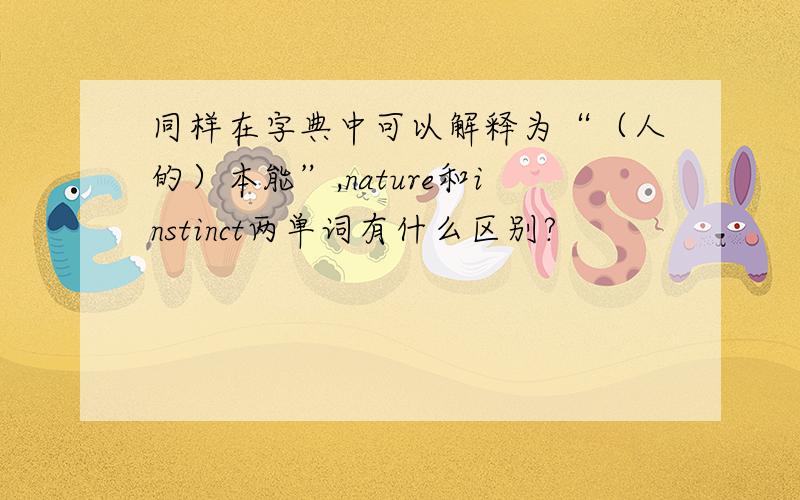 同样在字典中可以解释为“（人的）本能”,nature和instinct两单词有什么区别?