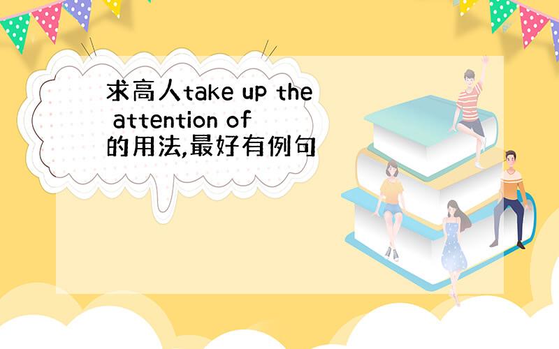 求高人take up the attention of 的用法,最好有例句