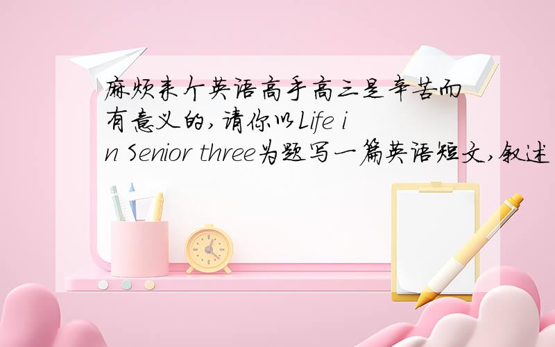 麻烦来个英语高手高三是辛苦而有意义的,请你以Life in Senior three为题写一篇英语短文,叙述半期以来的高