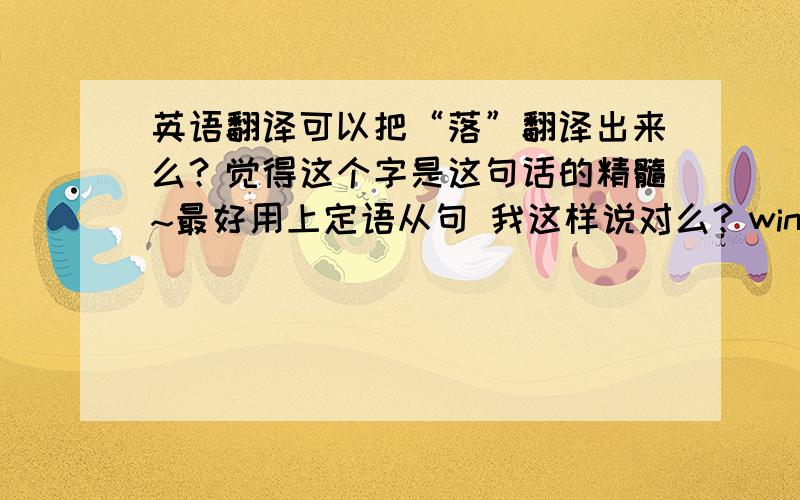 英语翻译可以把“落”翻译出来么？觉得这个字是这句话的精髓~最好用上定语从句 我这样说对么？wings are the l