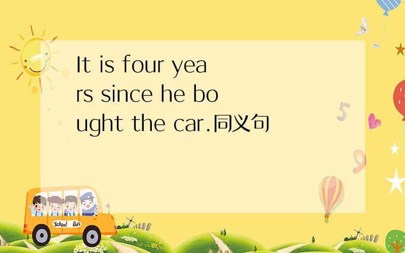 It is four years since he bought the car.同义句