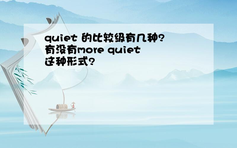 quiet 的比较级有几种?有没有more quiet 这种形式?