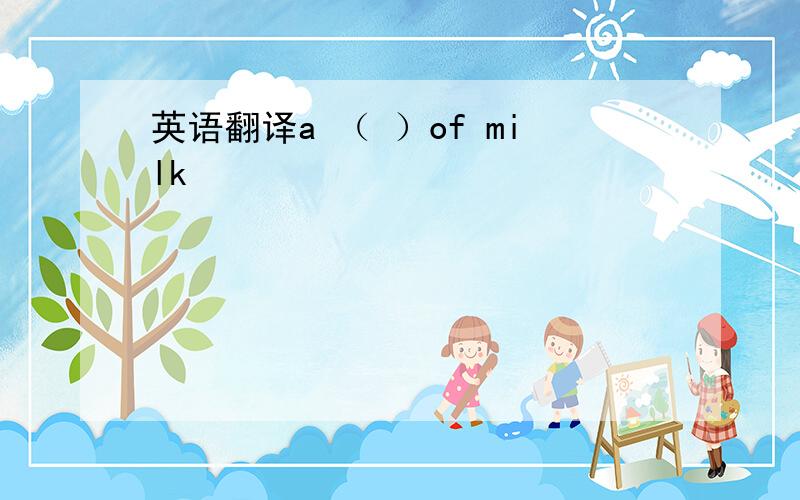 英语翻译a （ ）of milk