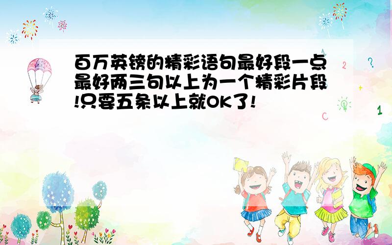 百万英镑的精彩语句最好段一点最好两三句以上为一个精彩片段!只要五条以上就OK了!