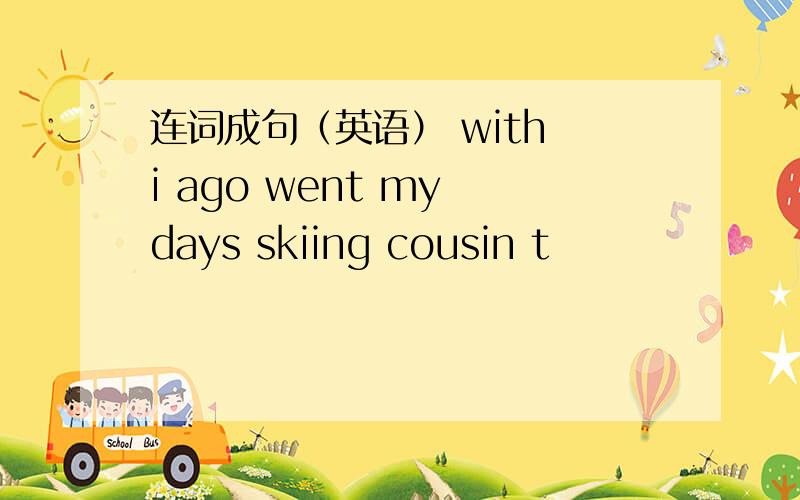 连词成句（英语） with i ago went my days skiing cousin t